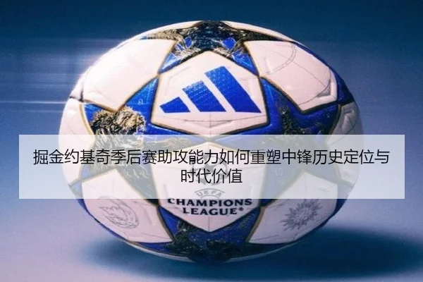 掘金约基奇季后赛助攻能力如何重塑中锋历史定位与时代价值